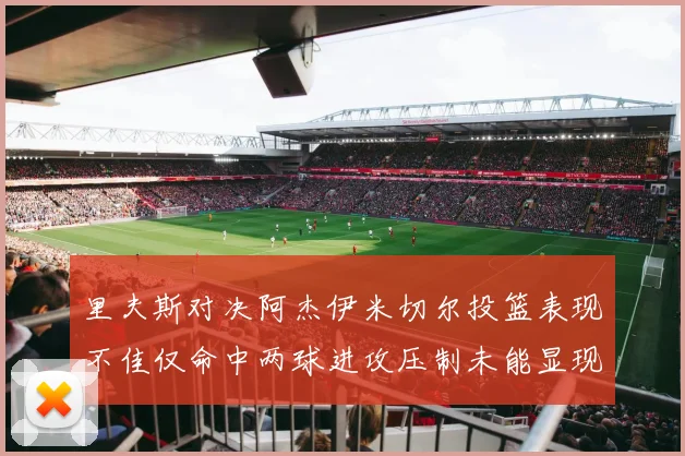 里夫斯对决阿杰伊米切尔投篮表现不佳仅命中两球进攻压制未能显现