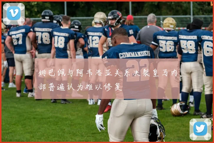 姆巴佩与阿韦洛亚关系决裂皇马内部普遍认为难以修复